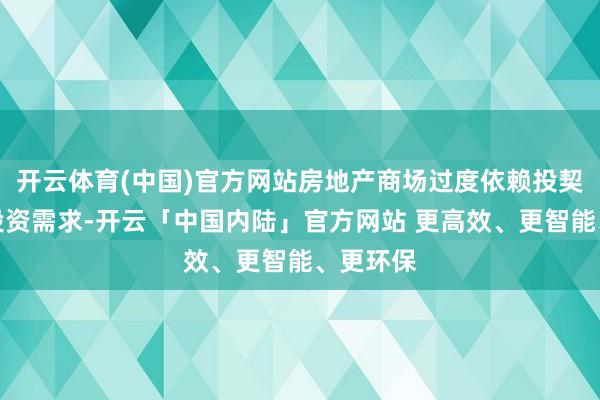 开云体育(中国)官方网站房地产商场过度依赖投契炒作和投资需求-开云「中国内陆」官方网站 更高效、更智能、更环保