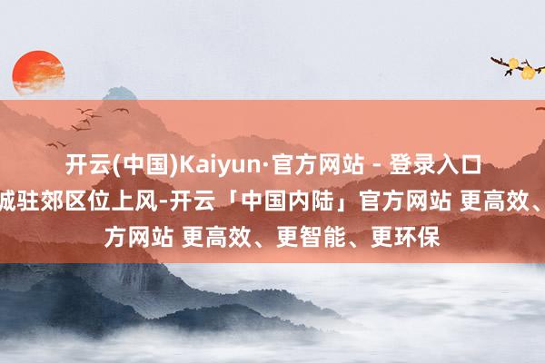 开云(中国)Kaiyun·官方网站 - 登录入口该产业园紧扣近城驻郊区位上风-开云「中国内陆」官方网站 更高效、更智能、更环保