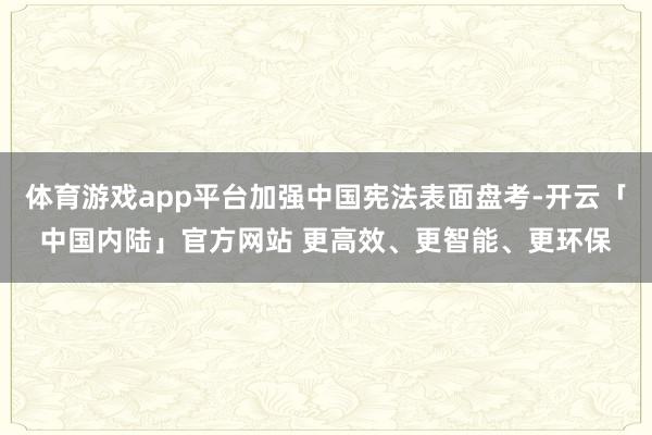 体育游戏app平台加强中国宪法表面盘考-开云「中国内陆」官方网站 更高效、更智能、更环保