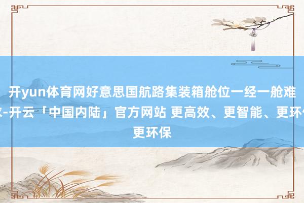 开yun体育网好意思国航路集装箱舱位一经一舱难求-开云「中国内陆」官方网站 更高效、更智能、更环保