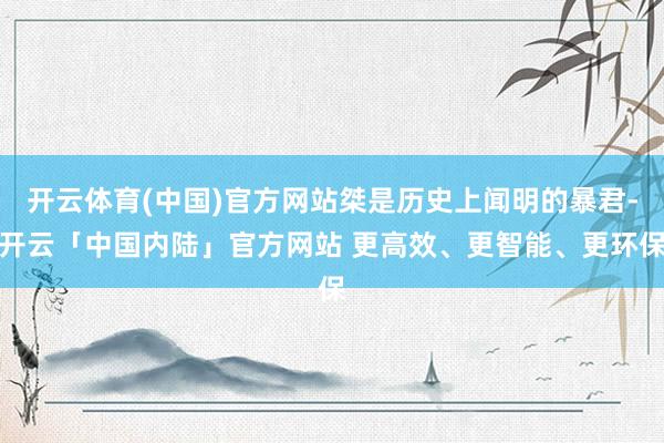 开云体育(中国)官方网站桀是历史上闻明的暴君-开云「中国内陆」官方网站 更高效、更智能、更环保