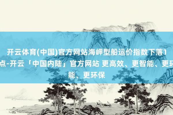 开云体育(中国)官方网站海岬型船运价指数下落130点-开云「中国内陆」官方网站 更高效、更智能、更环保
