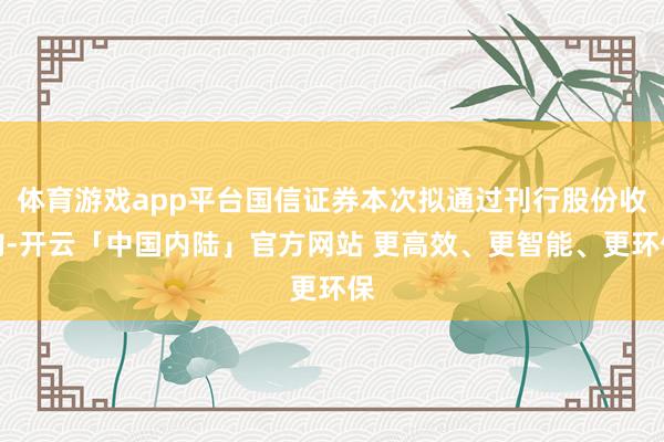 体育游戏app平台国信证券本次拟通过刊行股份收购-开云「中国内陆」官方网站 更高效、更智能、更环保