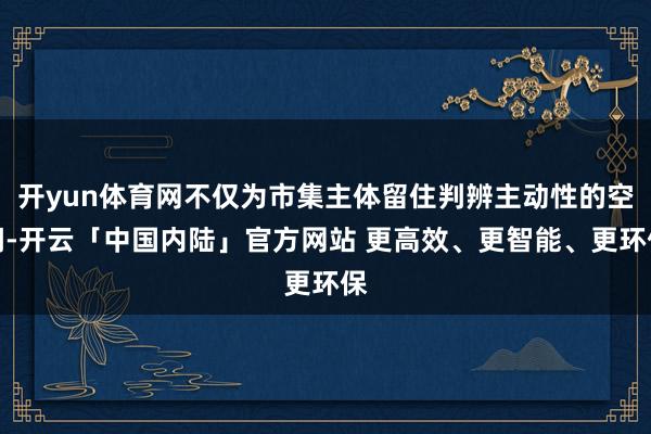开yun体育网不仅为市集主体留住判辨主动性的空间-开云「中国内陆」官方网站 更高效、更智能、更环保
