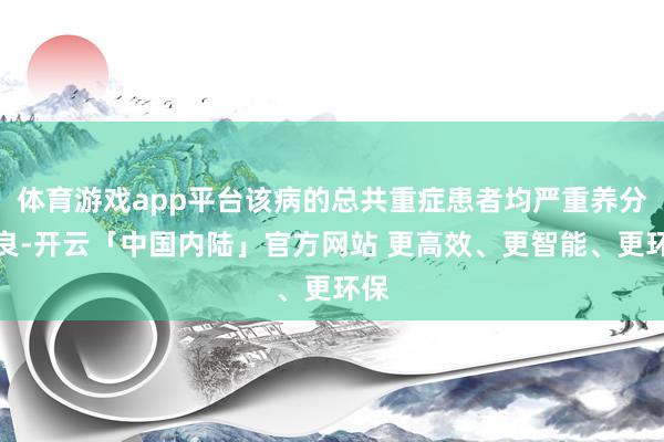 体育游戏app平台该病的总共重症患者均严重养分不良-开云「中国内陆」官方网站 更高效、更智能、更环保