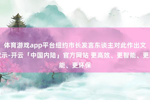 体育游戏app平台纽约市长发言东谈主对此作出文牍默示-开云「中国内陆」官方网站 更高效、更智能、更环保