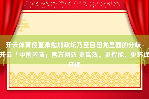 开云体育径直激勉加政坛乃至目田党里面的分歧-开云「中国内陆」官方网站 更高效、更智能、更环保