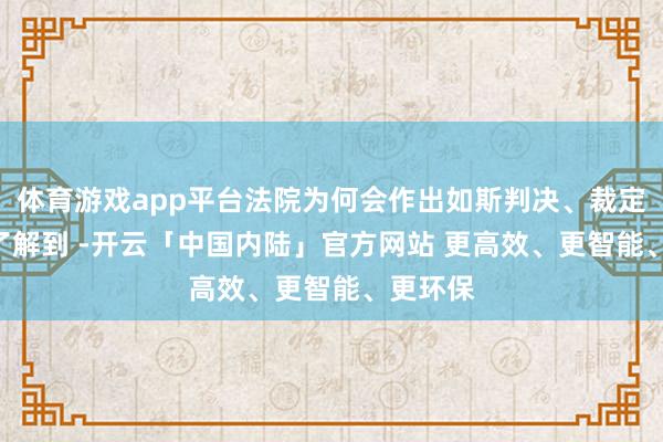 体育游戏app平台法院为何会作出如斯判决、裁定 ?记者了解到 -开云「中国内陆」官方网站 更高效、更智能、更环保
