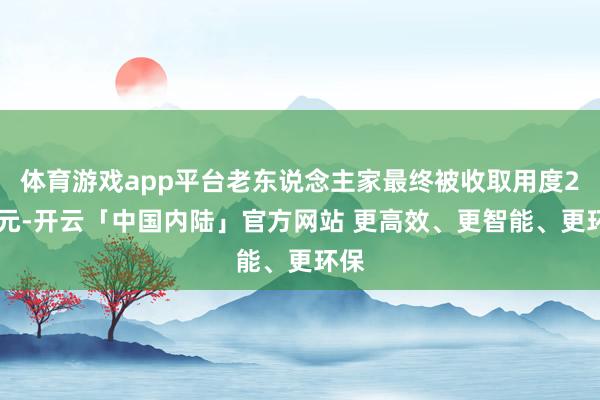 体育游戏app平台老东说念主家最终被收取用度280元-开云「中国内陆」官方网站 更高效、更智能、更环保