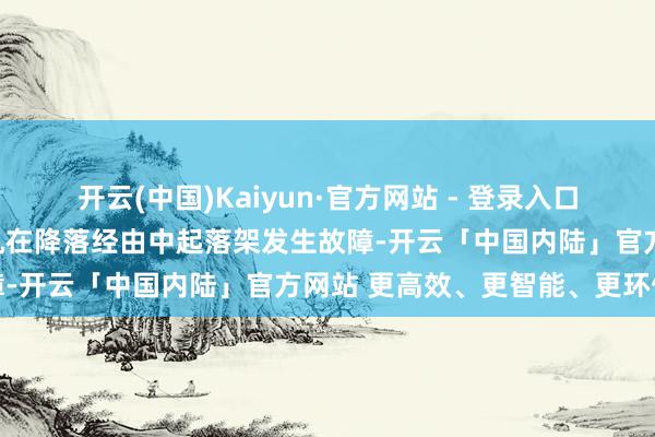 开云(中国)Kaiyun·官方网站 - 登录入口坠机事故的原因可能是飞机在降落经由中起落架发生故障-开云「中国内陆」官方网站 更高效、更智能、更环保