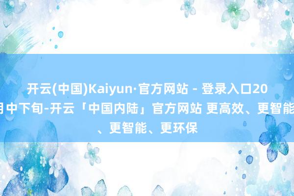 开云(中国)Kaiyun·官方网站 - 登录入口2024年10月中下旬-开云「中国内陆」官方网站 更高效、更智能、更环保