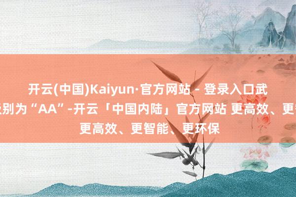 开云(中国)Kaiyun·官方网站 - 登录入口武进转债信用级别为“AA”-开云「中国内陆」官方网站 更高效、更智能、更环保