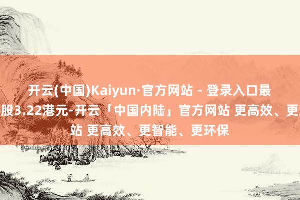 开云(中国)Kaiyun·官方网站 - 登录入口最终发售价为每股3.22港元-开云「中国内陆」官方网站 更高效、更智能、更环保