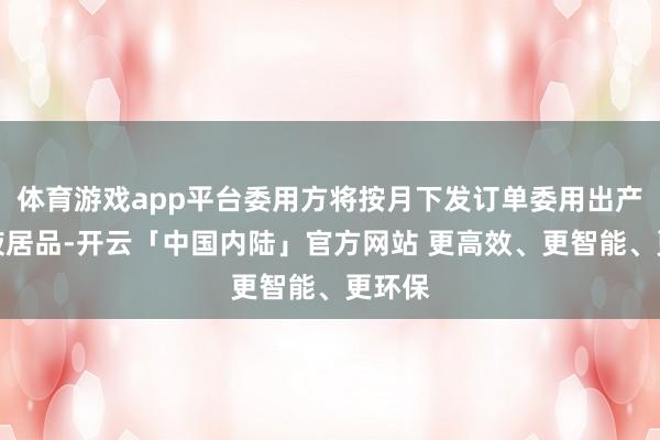 体育游戏app平台委用方将按月下发订单委用出产电解液居品-开云「中国内陆」官方网站 更高效、更智能、更环保