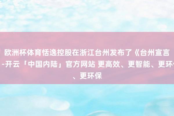 欧洲杯体育恬逸控股在浙江台州发布了《台州宣言》-开云「中国内陆」官方网站 更高效、更智能、更环保