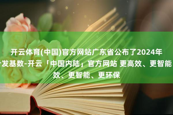 开云体育(中国)官方网站广东省公布了2024年待业金计发基数-开云「中国内陆」官方网站 更高效、更智能、更环保