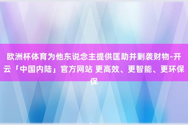 欧洲杯体育为他东说念主提供匡助并剿袭财物-开云「中国内陆」官方网站 更高效、更智能、更环保