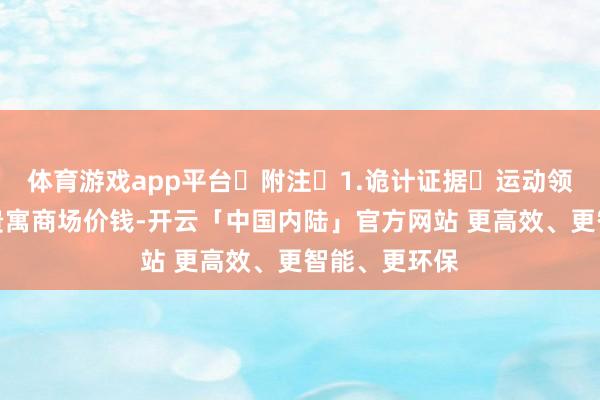 体育游戏app平台 附注 1.诡计证据 运动领域遑急坐褥贵寓商场价钱-开云「中国内陆」官方网站 更高效、更智能、更环保