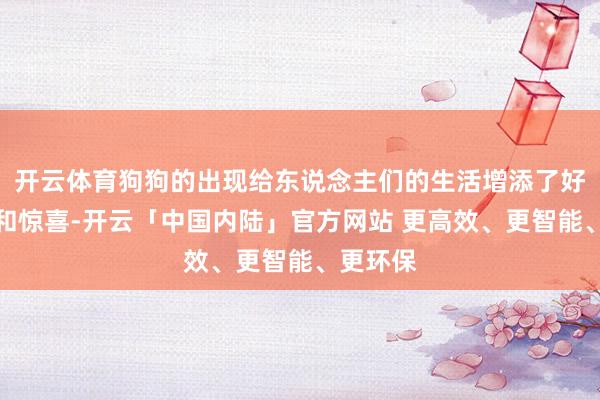 开云体育狗狗的出现给东说念主们的生活增添了好多乐趣和惊喜-开云「中国内陆」官方网站 更高效、更智能、更环保