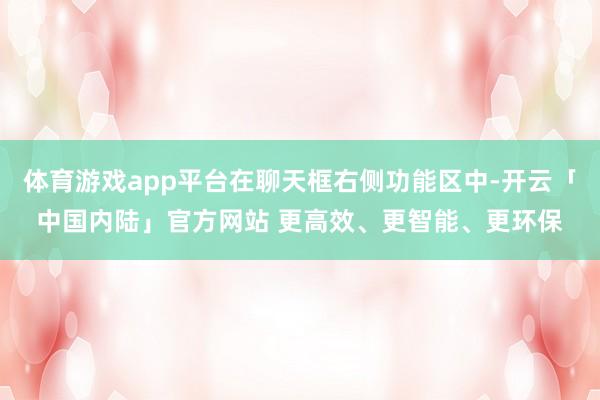 体育游戏app平台在聊天框右侧功能区中-开云「中国内陆」官方网站 更高效、更智能、更环保
