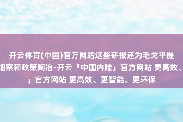开云体育(中国)官方网站这些研报还为毛戈平提供了选藏的阛阓细察和政策陶冶-开云「中国内陆」官方网站 更高效、更智能、更环保