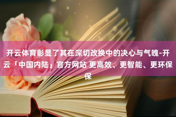 开云体育彰显了其在深切改换中的决心与气魄-开云「中国内陆」官方网站 更高效、更智能、更环保