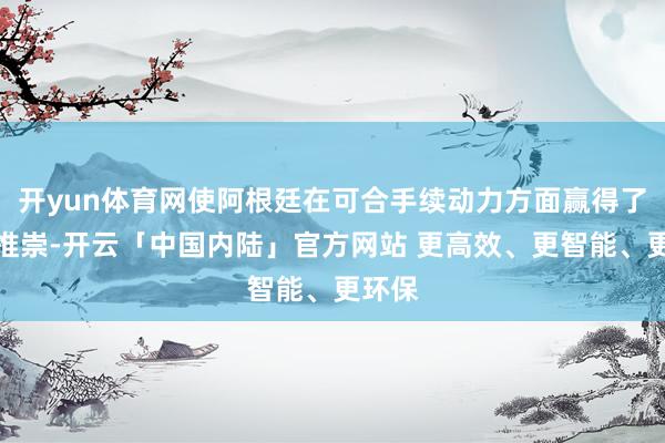 开yun体育网使阿根廷在可合手续动力方面赢得了权臣推崇-开云「中国内陆」官方网站 更高效、更智能、更环保
