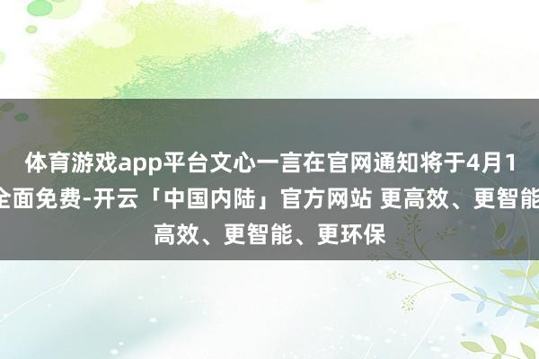 体育游戏app平台文心一言在官网通知将于4月1日0时起全面免费-开云「中国内陆」官方网站 更高效、更智能、更环保