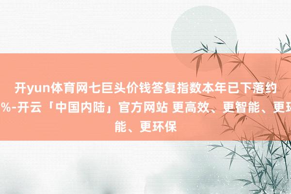 开yun体育网　　七巨头价钱答复指数本年已下落约1.9%-开云「中国内陆」官方网站 更高效、更智能、更环保