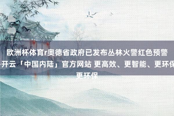 欧洲杯体育r奥德省政府已发布丛林火警红色预警-开云「中国内陆」官方网站 更高效、更智能、更环保