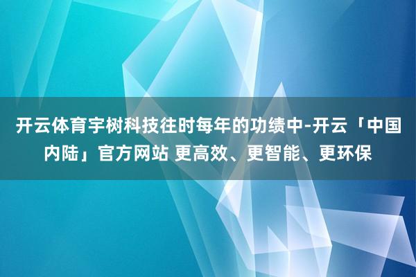 开云体育宇树科技往时每年的功绩中-开云「中国内陆」官方网站 更高效、更智能、更环保