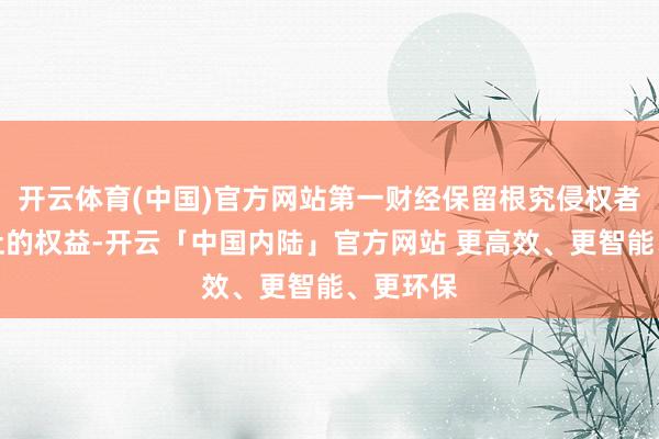 开云体育(中国)官方网站第一财经保留根究侵权者法律攀扯的权益-开云「中国内陆」官方网站 更高效、更智能、更环保
