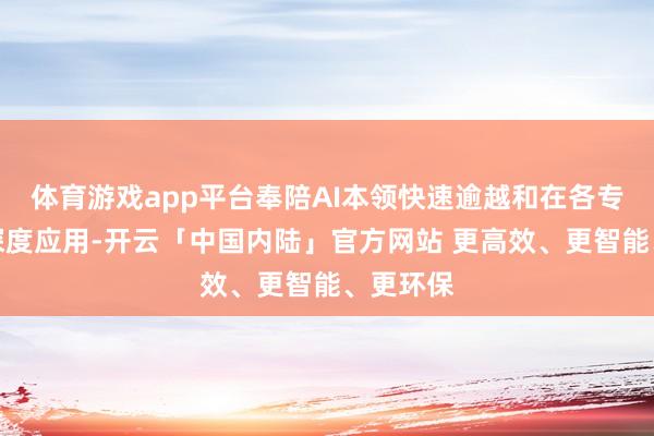 体育游戏app平台奉陪AI本领快速逾越和在各专科边界深度应用-开云「中国内陆」官方网站 更高效、更智能、更环保