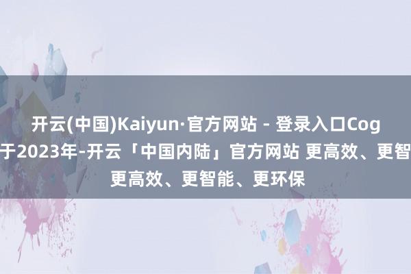 开云(中国)Kaiyun·官方网站 - 登录入口Cognition设立于2023年-开云「中国内陆」官方网站 更高效、更智能、更环保