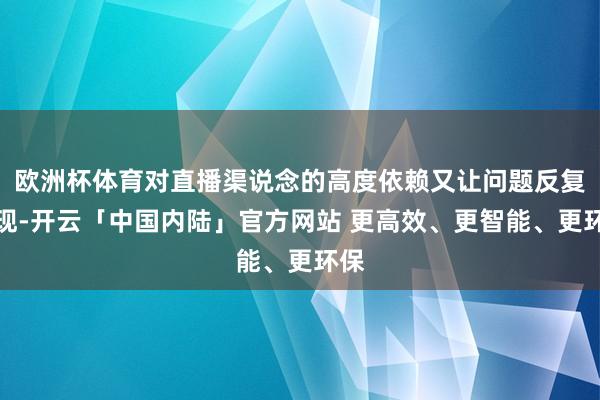 欧洲杯体育对直播渠说念的高度依赖又让问题反复出现-开云「中国内陆」官方网站 更高效、更智能、更环保