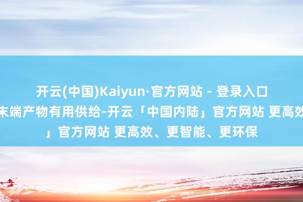 开云(中国)Kaiyun·官方网站 - 登录入口加多东谈主工智能末端产物有用供给-开云「中国内陆」官方网站 更高效、更智能、更环保