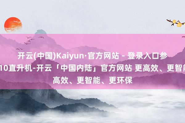 开云(中国)Kaiyun·官方网站 - 登录入口参不雅武直-10直升机-开云「中国内陆」官方网站 更高效、更智能、更环保