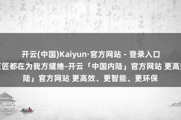 开云(中国)Kaiyun·官方网站 - 登录入口这个信号挺明了：巨匠都在为我方缱绻-开云「中国内陆」官方网站 更高效、更智能、更环保