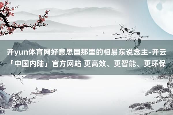 开yun体育网好意思国那里的相易东说念主-开云「中国内陆」官方网站 更高效、更智能、更环保