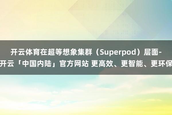 开云体育在超等想象集群（Superpod）层面-开云「中国内陆」官方网站 更高效、更智能、更环保