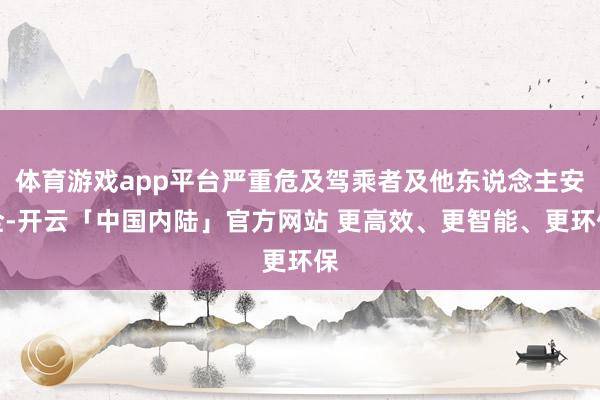 体育游戏app平台严重危及驾乘者及他东说念主安全-开云「中国内陆」官方网站 更高效、更智能、更环保