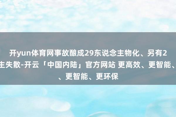 开yun体育网事故酿成29东说念主物化、另有2东说念主失散-开云「中国内陆」官方网站 更高效、更智能、更环保