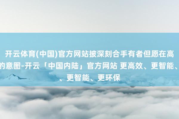 开云体育(中国)官方网站披深刻合手有者但愿在高位套现的意图-开云「中国内陆」官方网站 更高效、更智能、更环保