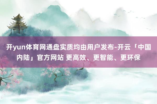 开yun体育网通盘实质均由用户发布-开云「中国内陆」官方网站 更高效、更智能、更环保