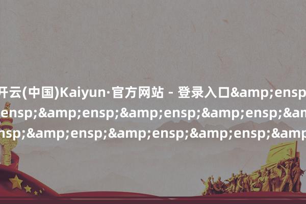 开云(中国)Kaiyun·官方网站 - 登录入口&ensp;&ensp;&ensp;&ensp;&ensp;&ensp;&ensp;&ensp;&ensp;&ensp;&ensp;&ensp;&ensp;&ensp;&ensp;&ensp;&ensp;&ensp;&ensp;&ensp;&ensp;&ensp;&ensp;&ensp;&ensp;天弘基金措置有限公司&ensp;&ensp;&ens