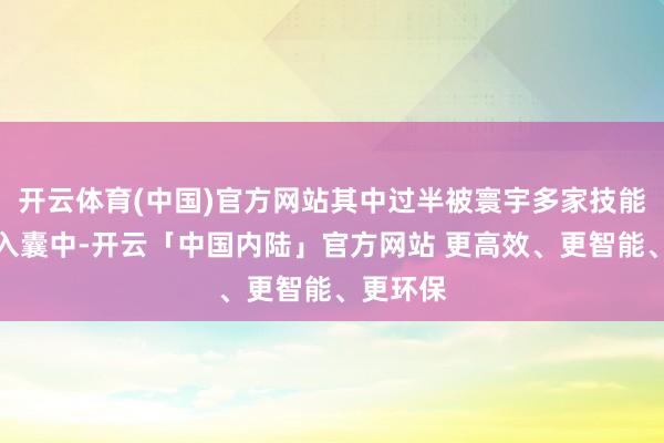 开云体育(中国)官方网站其中过半被寰宇多家技能巨头收入囊中-开云「中国内陆」官方网站 更高效、更智能、更环保