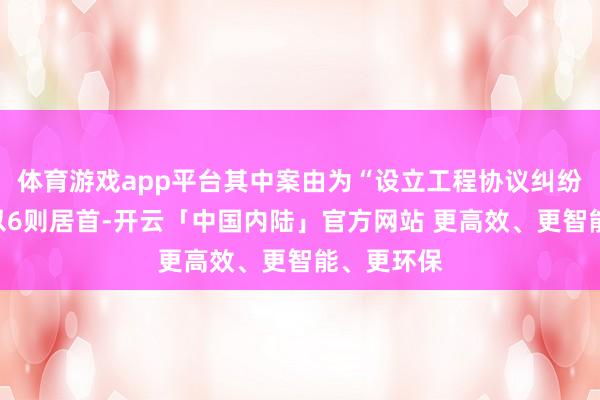 体育游戏app平台其中案由为“设立工程协议纠纷”的公告以6则居首-开云「中国内陆」官方网站 更高效、更智能、更环保
