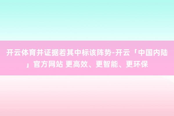 开云体育并证据若其中标该阵势-开云「中国内陆」官方网站 更高效、更智能、更环保