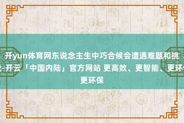 开yun体育网东说念主生中巧合候会遭遇难题和挑战-开云「中国内陆」官方网站 更高效、更智能、更环保