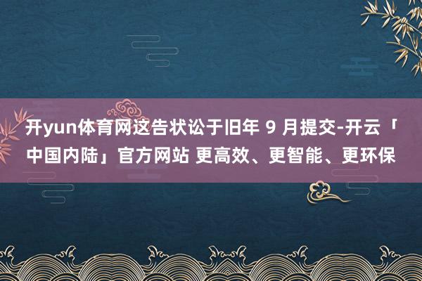 开yun体育网这告状讼于旧年 9 月提交-开云「中国内陆」官方网站 更高效、更智能、更环保